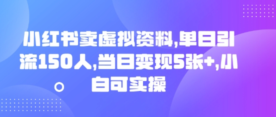 小红书卖虚拟资料，单日引流150人，当日变现5张+，小白可实操-轻创云