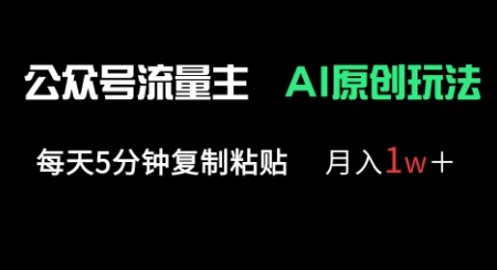 公众号流量主多赛道原创玩法，每天5分钟复制粘贴，月入1w+-轻创云