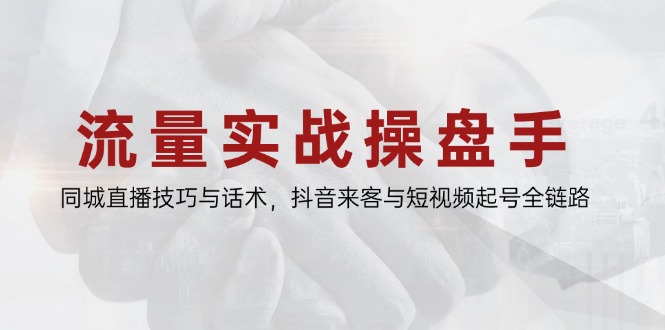 （14801期）流量实战操盘手，同城直播技巧与话术，抖音来客与短视频起号全链路-轻创云