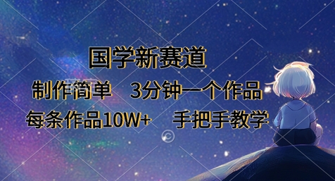 国学新赛道，制作简单，3分钟一个作品，每条作品10W+，手把手教学-轻创云