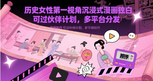 历史女性第一视角沉浸式漫画独白解说视频制作，可过伙伴计划，多平台分发-轻创云