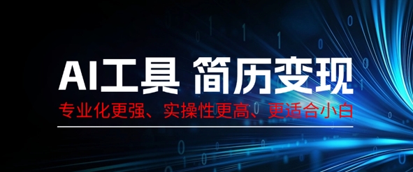 AI工具简历制作变现，专业化更强，实操性更高，更适合小白-轻创云