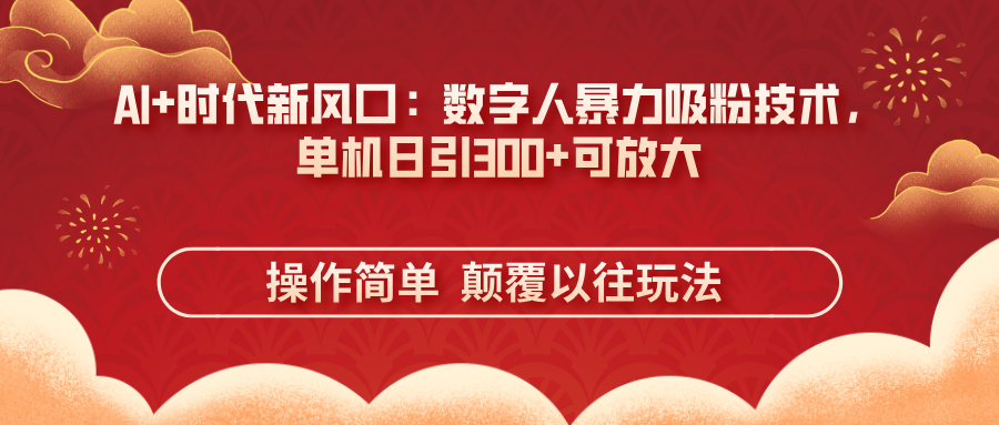 （14304期）AI+时代新风口：数字人暴力吸粉技术，单机日引300+可放大 操作简单  颠…-轻创云