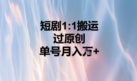 短剧1比1搬运过原创，单号月入W+-轻创云