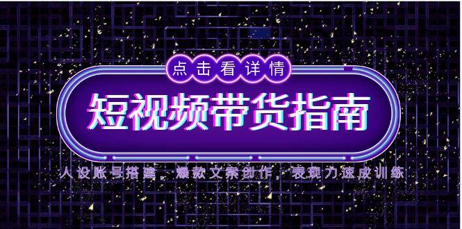 （14912期）2025短视频带货指南，人设账号搭建，爆款文案创作，表现力速成训练-轻创云
