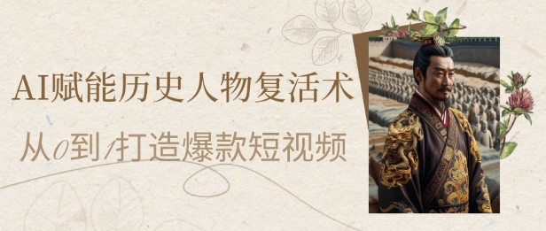 AI赋能历史人物复活术：从0到1打造爆款短视频，7天涨粉10W，小白也能月入过1W-轻创云