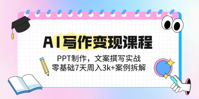 （14769期）AI写作变现课程：PPT制作，文案撰写实战，零基础7天周入3k+案例拆解-轻创云