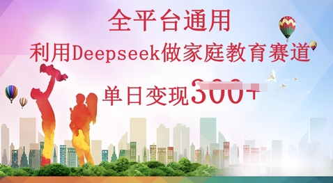 利用Deepseek做家庭教育赛道条条爆款单日变现3张-轻创云
