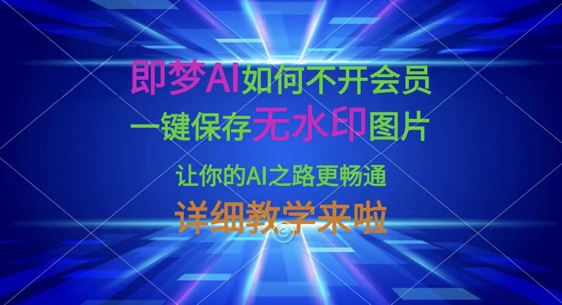 即梦AI如何不开会员，一键保存无水印图片，让你的AI之路更畅通，详细教学来啦-轻创云