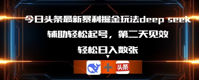 今日头条最新暴利掘金玩法deepseek，辅助轻松矩阵当天起号，第二天见收益，轻松日入数张-轻创云