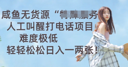 咸鱼无货源人工叫醒打电话项目，难度极低， 轻轻松松日入一两张-轻创云