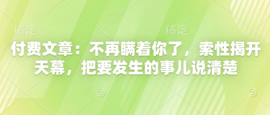 付费文章：不再瞒着你了，索性揭开天幕，把要发生的事儿说清楚-轻创云