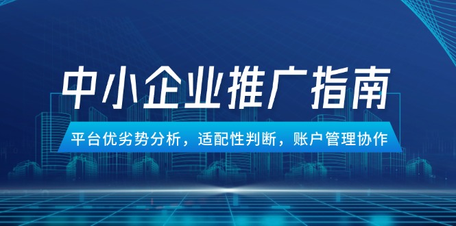（14910期）中小企业竞价推广指南，平台优劣势分析，适配性判断，账户管理协作-轻创云