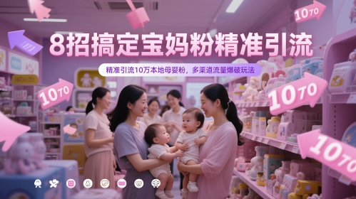 8招搞定宝妈粉精准引流，精准引流10万本地母婴粉，多渠道流量爆破玩法-轻创云