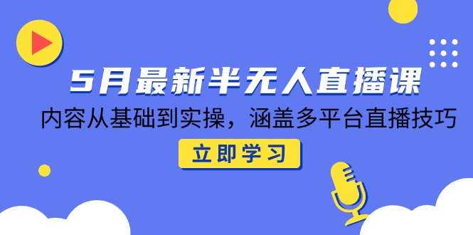 （14888期）5月最新半无人直播课，内容从基础到实操，涵盖多平台直播技巧-轻创云