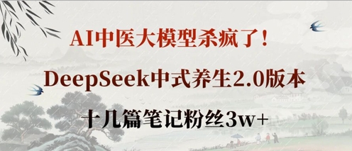 AI中医大模型杀疯了！DeepSeek中式养生2.0版本，十几篇笔记粉丝3w+-轻创云