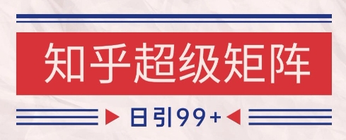 知乎超级矩阵玩法引流高质量精准粉SEO覆盖，日变现1k+【揭秘】-轻创云