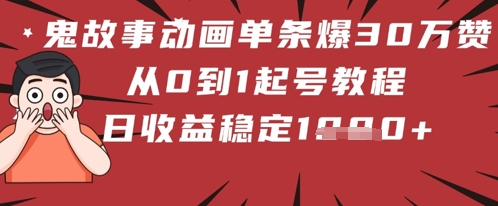 鬼故事动画单条爆30W赞！从0到1起号教程 日收益稳定几张-轻创云
