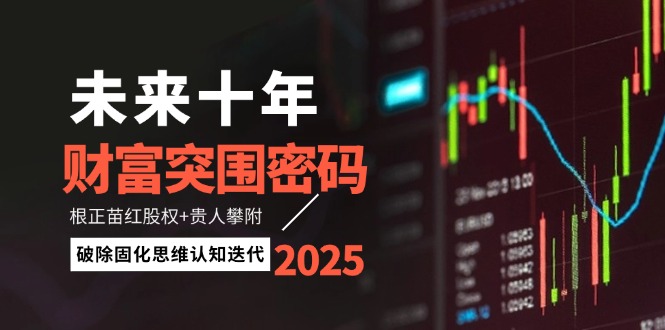 （14679期）未来十年财富突围密码：根正苗红股权+贵人攀附，破除固化思维认知迭代-轻创云