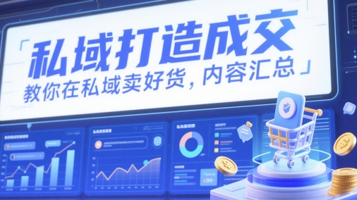 私域打造成交，教你在私域卖好货，内容汇总-轻创云