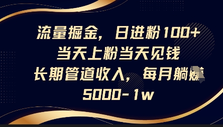 流量掘金，日进粉100+，当天上粉当天见钱，长期管道收入，每月躺挣5k-轻创云