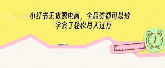 小红书无货源电商，全品类都可以做，学会了轻松月入过W-轻创云