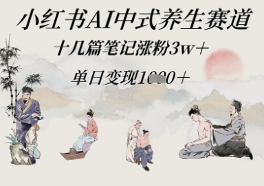小红书AI中式养生赛道，十几篇笔记涨粉3w+，单日变现多张-轻创云
