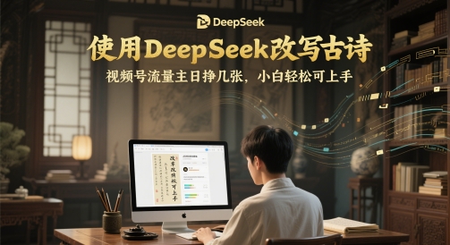 使用DeepSeek改写古诗，视频号流量主日挣几张，小白轻松可上手-轻创云