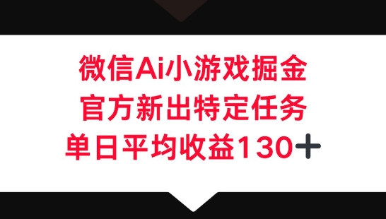 微信AI小游戏掘金，官方新出特定任务，单日平均收益130+-轻创云
