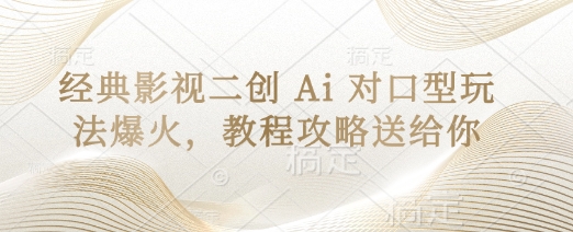 经典影视二创 Ai 对口型玩法爆火，教程攻略送给你-轻创云