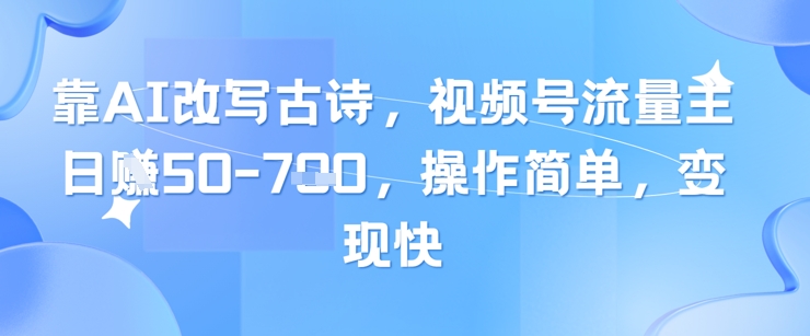 靠AI改写古诗，视频号流量主日入几张，操作简单，变现快-轻创云