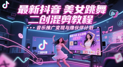 最新抖音美女跳舞二创混剪教程，流量高，音乐推广变现与撸伙伴计划-轻创云