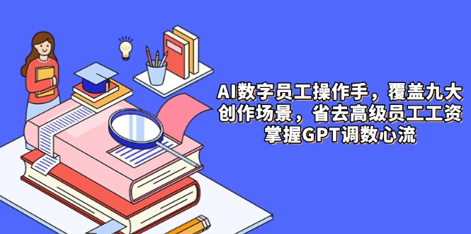 （14740期）AI数字员工操作手，9大场景内容创作，省去高级员工工资，掌握GPT调数心流-轻创云