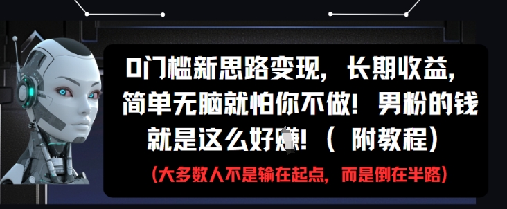 0门槛新思路变现，长期收益，简单无脑就怕你不做，男粉的钱就是这么好挣(附教程)-轻创云