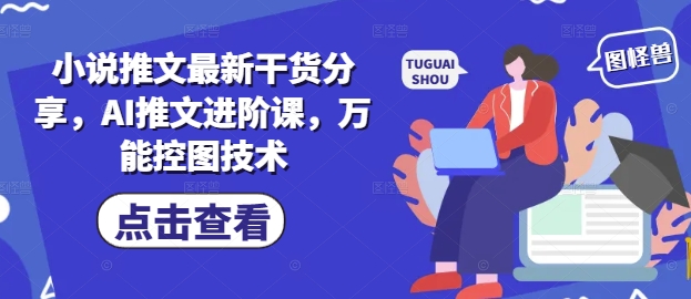 小说推文最新干货分享，AI推文进阶课，万能控图技术-轻创云