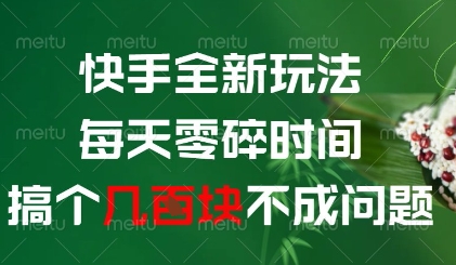 快手全新玩法，每天零碎时间搞个几张不成问题【揭秘】-轻创云