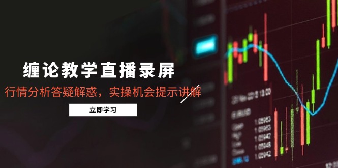 （14807期）缠论教学直播录屏，行情分析答疑解惑，实操机会提示讲解（5月）-轻创云