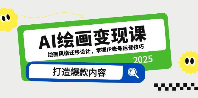 （14710期）AI绘画变现课，绘画风格迁移设计，掌握IP账号运营技巧，打造爆款内容-轻创云