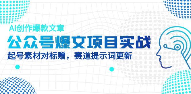 （14709期）公众号爆文项目实战，AI创作爆款文章，起号素材对标赠（附赛道AI提示词）-轻创云