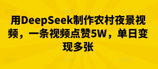 用DeepSeek制作农村夜景视频，一条视频点赞5W，单日变现多张-轻创云