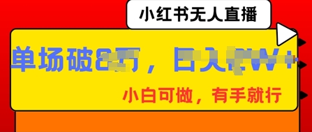小红书无人直播，纯小白可做，有手就行，单场直播销售额破8w-轻创云