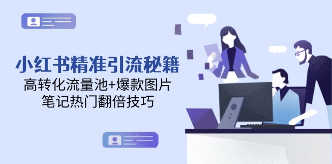 （14881期）小红书精准引流秘籍，高转化流量池+爆款图片，笔记热门翻倍技巧-轻创云