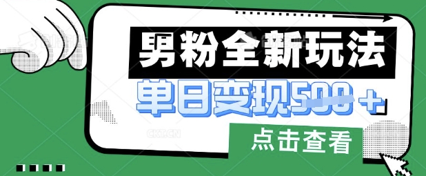 最新男粉暴力变现项目实操版教程，小白也能轻松上手，月入1w【揭秘】-轻创云