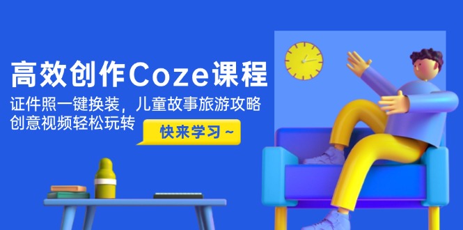 （14707期）高效创作Coze课程，证件照一键换装，儿童故事旅游攻略，创意视频轻松玩转-轻创云