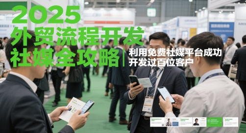 2025外贸流程开发社媒全攻略，利用免费社媒平台成功开发过百位客户-轻创云