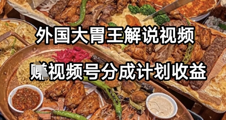 外国大胃王解说视频，挣视频号分成计划收益，操作简单，轻松月入过W-轻创云