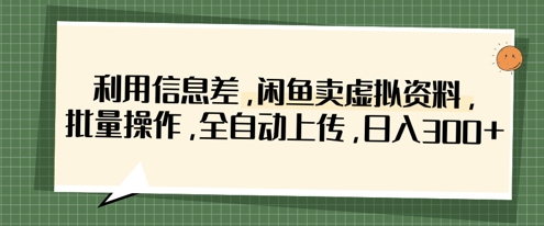 利用信息差，闲鱼卖虚拟资料，批量操作，全自动上传，日入3张-轻创云