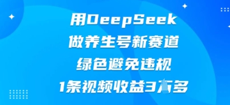 用DeepSeek做养生号新赛道，绿色避免违规，1条视频收益3W多-轻创云
