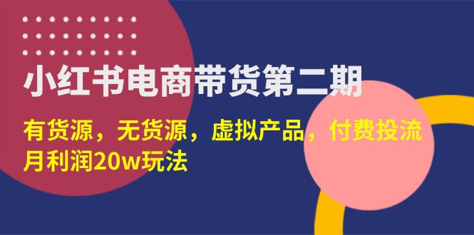 （14186期）小红书电商带货第二期，有货源，无货源，虚拟产品，付费投流，月利润20w-轻创云