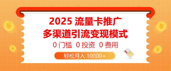 2025流量卡推广，0门槛0投资0费用，多渠道引流变现模式，轻松月入1w-轻创云